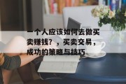 一个人应该如何去做买卖赚钱?,买卖交易,成功的策略与技巧