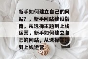新手如何建立自己的网站？，新手网站建设指南，从选择主题到上线运营，新手如何建立自己的网站，从选择主题到上线运营