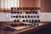 春节做生意赚取财富的五种方式，赚钱攻略，5种春节做生意的方法，或者，春节生意赚钱指南，5种有效的方式