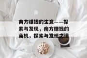 南方赚钱的生意——探索与发现,南方赚钱的商机,探索与发现之道 南方赚钱的生意——探索与发现,南方赚钱的商机,探索与发现之道