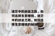 迷茫中的创业之路,如何选择生意赚钱,迷茫中的创业之路,如何选择生意赚钱的秘诀