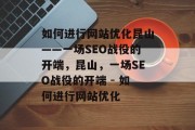 如何进行网站优化昆山——一场SEO战役的开端,昆山,一场SEO战役的开端 - 如何进行网站优化 如何进行网站优化昆山——一场SEO战役的开端,昆山,一场SEO战役的开端 - 如何进行网站优化