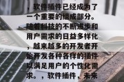 在当今数字化的世界中,软件插件已经成为了一个重要的组成部分。随着科技的不断进步和用户需求的日益多样化,越来越多的开发者开始开发各种各样的插件以满足用户的个性化需求。,软件插件,未来的个性化解决方案 在当今数字化的世界中,软件插件已经成为了一个重要的组成部分。随着科技的不断进步和用户需求的日益多样化,越来越多的开发者开始开发各种各样的插件以满足用户的个性化需求。,软件插件,未来的个性化解决方案