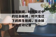 民生新闻，时代变迁中的社会脉搏，时代变迁下的民生新闻，社会脉搏的生动记录