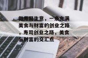 做寿司生意,一条充满美食与财富的创业之路,寿司创业之路,美食与财富的交汇点 做寿司生意,一条充满美食与财富的创业之路,寿司创业之路,美食与财富的交汇点