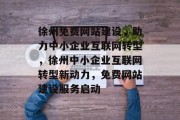 徐州免费网站建设,助力中小企业互联网转型,徐州中小企业互联网转型新动力,免费网站建设服务启动 徐州免费网站建设,助力中小企业互联网转型,徐州中小企业互联网转型新动力,免费网站建设服务启动