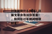 过年前做什么赚钱?这篇文章会告诉你答案!,如何在过年期间赚取财富? 过年前做什么赚钱?这篇文章会告诉你答案!,如何在过年期间赚取财富?