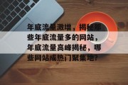 年底流量激增，揭秘那些年底流量多的网站，年底流量高峰揭秘，哪些网站成热门聚集地？