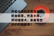 外卖小哥的辛劳与未来职业前景,外卖小哥,劳动强度大,未来有怎样的职业前景? 外卖小哥的辛劳与未来职业前景,外卖小哥,劳动强度大,未来有怎样的职业前景?
