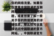 中国联通的官方网站是一个很好的渠道来查询你的网络流量。如果你在使用中国联通的互联网服务时遇到了任何问题,或者想要了解一些关于你的数据使用的详细信息,那么你可以直接访问中国联通的官方网站。,中国联通官方网站,快速查询和了解更多数据使用详情 中国联通的官方网站是一个很好的渠道来查询你的网络流量。如果你在使用中国联通的互联网服务时遇到了任何问题,或者想要了解一些关于你的数据使用的详细信息,那么你可以直接访问中国联通的官方网站。,中国联通官方网站,快速查询和了解更多数据使用详情
