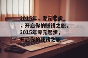 2015年,零元起步,开启你的赚钱之旅,2015年零元起步,开启你的赚钱之旅 2015年,零元起步,开启你的赚钱之旅,2015年零元起步,开启你的赚钱之旅