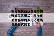 探索现代商业世界中的赚钱生意模式,现代商业世界中的多元化赚钱生意模式探索 探索现代商业世界中的赚钱生意模式,现代商业世界中的多元化赚钱生意模式探索