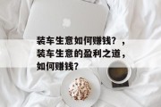 装车生意如何赚钱?,装车生意的盈利之道,如何赚钱? 装车生意如何赚钱?,装车生意的盈利之道,如何赚钱?