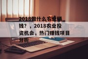 2018做什么农业赚钱?,2018农业投资机会,热门赚钱项目分析 2018做什么农业赚钱?,2018农业投资机会,热门赚钱项目分析