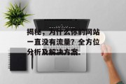 揭秘,为什么你的网站一直没有流量?全方位分析及解决方案 揭秘,为什么你的网站一直没有流量?全方位分析及解决方案