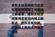 虚拟主机空间助力企业轻松发布网站，开启线上新篇章，虚拟主机空间推动企业迈向线上新起点，虚拟主机空间，企业线上新起点的强力引擎