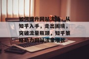 如何提升网站流量，从知乎入手，走出困境，突破流量瓶颈，知乎策略助力网站流量增长