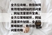 全方位攻略，教你如何有效增加网站的访问量，网站流量提升宝典，全方位策略解析，网站流量提升秘籍，全方位策略解析，助你增加访问量攻略