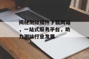揭秘测绘插件下载网站,一站式服务平台,助力测绘行业发展 揭秘测绘插件下载网站,一站式服务平台,助力测绘行业发展