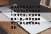 新浪体育赛事直播下载，全方位享受体育盛宴的便捷之道，新浪体育直播下载，畅享体育赛事，一触即达的观赛新体验