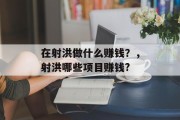 在射洪做什么赚钱?,射洪哪些项目赚钱? 在射洪做什么赚钱?,射洪哪些项目赚钱?