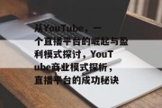 从YouTube，一个直播平台的崛起与盈利模式探讨，YouTube商业模式探析，直播平台的成功秘诀