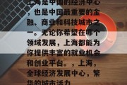 上海是中国的经济中心,也是中国最重要的金融、商业和科技城市之一。无论你希望在哪个领域发展,上海都能为你提供丰富的就业机会和创业平台。,上海,全球经济发展中心,繁华的城市活力 上海是中国的经济中心,也是中国最重要的金融、商业和科技城市之一。无论你希望在哪个领域发展,上海都能为你提供丰富的就业机会和创业平台。,上海,全球经济发展中心,繁华的城市活力