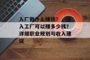 入厂做什么赚钱?,进入工厂可以赚多少钱?详细职业规划与收入建议 入厂做什么赚钱?,进入工厂可以赚多少钱?详细职业规划与收入建议