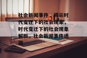 社会新闻事件，揭示时代变迁下的社会现象，时代变迁下的社会现象解析，社会新闻事件透视