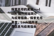 探索无尽的美丽——look 插件网站简介与应用指南,探索无尽美景,Look插件详细信息与应用指南 探索无尽的美丽——look 插件网站简介与应用指南,探索无尽美景,Look插件详细信息与应用指南