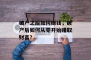 破产之后如何赚钱,破产后如何从零开始赚取财富? 破产之后如何赚钱,破产后如何从零开始赚取财富?