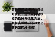 营销型网站模板的打造与优化，营销型网站模板的设计与优化方法，如何高效地设计和优化营销型网站模板？
