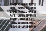 揭秘仿网站源码制作全攻略，从零开始打造你的个性化网站，零基础入门，仿网站源码制作全解析，零基础入门，仿网站源码制作攻略，打造个性化网站全解析