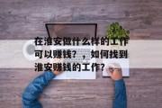 在淮安做什么样的工作可以赚钱?,如何找到淮安赚钱的工作? 在淮安做什么样的工作可以赚钱?,如何找到淮安赚钱的工作?