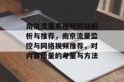南京流量高视频网站解析与推荐,南京流量监控与网络视频推荐,对内容质量的考量与方法 南京流量高视频网站解析与推荐,南京流量监控与网络视频推荐,对内容质量的考量与方法