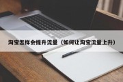淘宝怎样会提升流量（如何让淘宝流量上升）