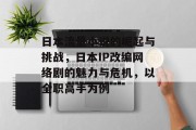日本流量小说的崛起与挑战，日本IP改编网络剧的魅力与危机，以全职高手为例