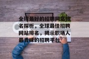 全球最好的招聘网站排名探析，全球最佳招聘网站排名，揭示职场人最青睐的招聘平台