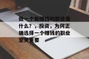 做一个能赚钱的职业是什么?,投资,为何正确选择一个赚钱的职业至关重要 做一个能赚钱的职业是什么?,投资,为何正确选择一个赚钱的职业至关重要