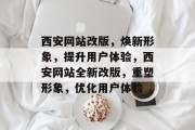 西安网站改版，焕新形象，提升用户体验，西安网站全新改版，重塑形象，优化用户体验