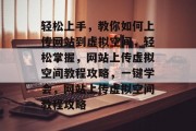 轻松上手，教你如何上传网站到虚拟空间，轻松掌握，网站上传虚拟空间教程攻略，一键学会，网站上传虚拟空间教程攻略
