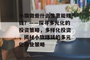 小旗做些什么生意能赚钱?——探寻多元化的投资策略,多样化投资,揭秘小旗赚钱的多元化商业策略 小旗做些什么生意能赚钱?——探寻多元化的投资策略,多样化投资,揭秘小旗赚钱的多元化商业策略