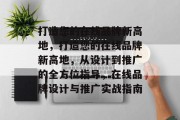 打造您的在线品牌新高地，打造您的在线品牌新高地，从设计到推广的全方位指导，在线品牌设计与推广实战指南