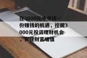 在3000元中寻找一份赚钱的机遇,挖掘3000元投资理财机会,实现财富增值 在3000元中寻找一份赚钱的机遇,挖掘3000元投资理财机会,实现财富增值