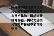 揭秘刷网站流量充值图片，如何提升网站流量与用户体验，网站流量提升秘籍，揭秘充值图片在用户体验中的巧妙运用