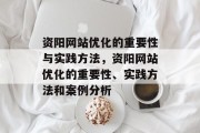 资阳网站优化的重要性与实践方法,资阳网站优化的重要性、实践方法和案例分析 资阳网站优化的重要性与实践方法,资阳网站优化的重要性、实践方法和案例分析