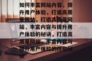 如何丰富网站内容，提升用户体验，打造高质量网站，打造高质量网站，丰富内容与提升用户体验的秘诀，打造高质量网站，丰富内容与提升用户体验的终极秘诀