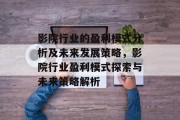 影院行业的盈利模式分析及未来发展策略,影院行业盈利模式探索与未来策略解析 影院行业的盈利模式分析及未来发展策略,影院行业盈利模式探索与未来策略解析