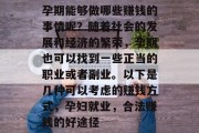 孕期能够做哪些赚钱的事情呢?随着社会的发展和经济的繁荣,孕期也可以找到一些正当的职业或者副业。以下是几种可以考虑的赚钱方式,孕妇就业,合法赚钱的好途径