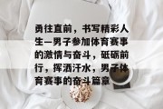 勇往直前，书写精彩人生—男子参加体育赛事的激情与奋斗，砥砺前行，挥洒汗水，男子体育赛事的奋斗篇章